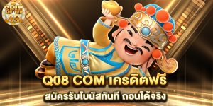 Q08-com-เครดิตฟรี-สมัครรับโบนัสทันที-ถอนได้จริง